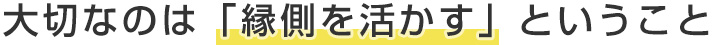 大切なのは縁側を活かすということ